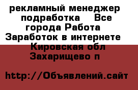 рекламный менеджер (подработка) - Все города Работа » Заработок в интернете   . Кировская обл.,Захарищево п.